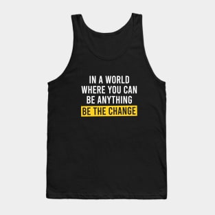In A World Where You Can Be Anything Be the Change - Motivational Quote Tank Top